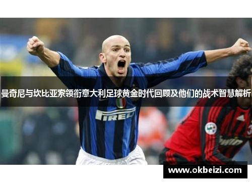 曼奇尼与坎比亚索领衔意大利足球黄金时代回顾及他们的战术智慧解析