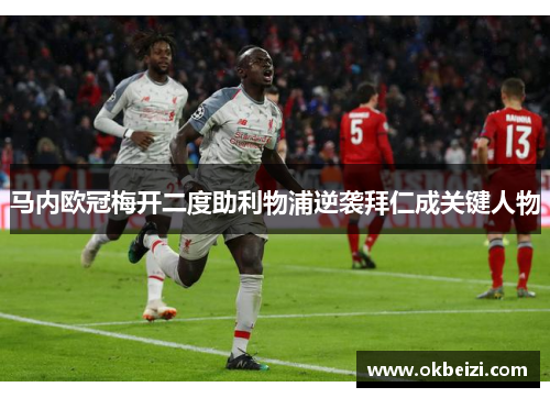 马内欧冠梅开二度助利物浦逆袭拜仁成关键人物