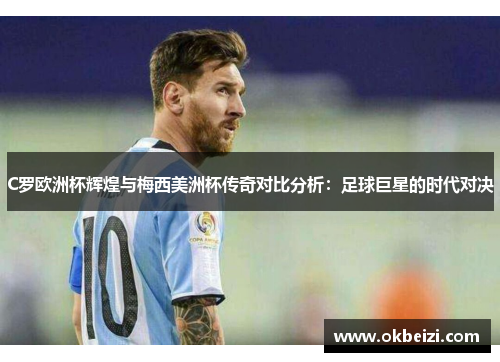 C罗欧洲杯辉煌与梅西美洲杯传奇对比分析：足球巨星的时代对决
