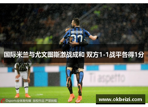 国际米兰与尤文图斯激战成和 双方1-1战平各得1分