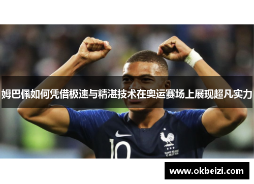 姆巴佩如何凭借极速与精湛技术在奥运赛场上展现超凡实力