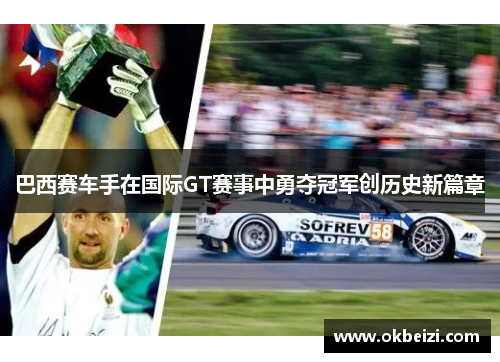巴西赛车手在国际GT赛事中勇夺冠军创历史新篇章