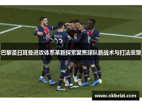 巴黎圣日耳曼进攻体系革新探索聚焦球队新战术与打法重塑