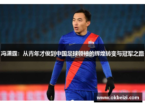 冯潇霆：从青年才俊到中国足球领袖的辉煌转变与冠军之路