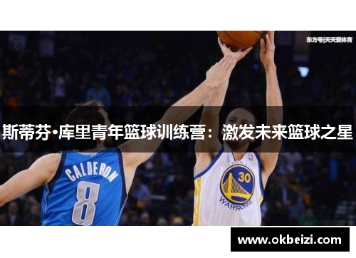 斯蒂芬·库里青年篮球训练营：激发未来篮球之星