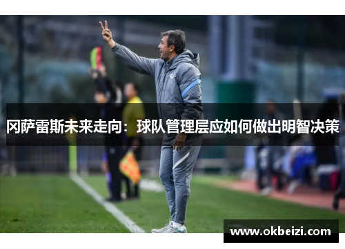冈萨雷斯未来走向：球队管理层应如何做出明智决策
