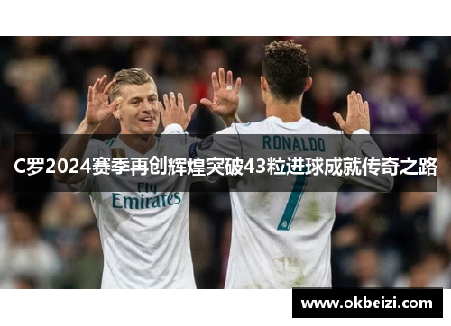 C罗2024赛季再创辉煌突破43粒进球成就传奇之路