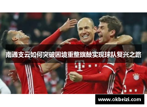 南通支云如何突破困境重整旗鼓实现球队复兴之路