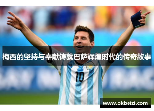 梅西的坚持与奉献铸就巴萨辉煌时代的传奇故事