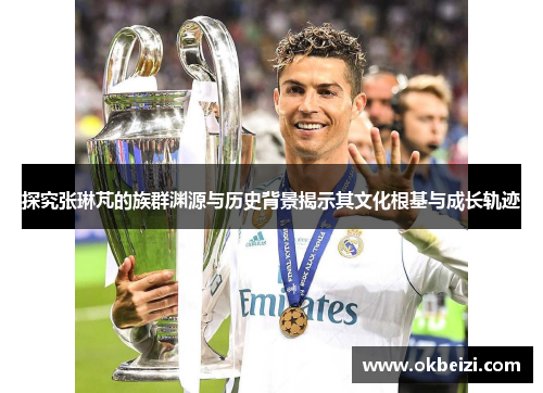 探究张琳芃的族群渊源与历史背景揭示其文化根基与成长轨迹