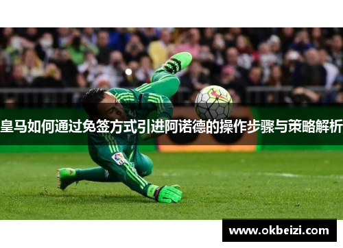 皇马如何通过免签方式引进阿诺德的操作步骤与策略解析