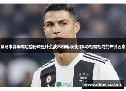 皇马本赛季成功的秘诀是什么战术创新与球员状态相辅相成的关键因素