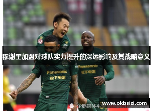 穆谢奎加盟对球队实力提升的深远影响及其战略意义