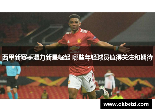 西甲新赛季潜力新星崛起 哪些年轻球员值得关注和期待