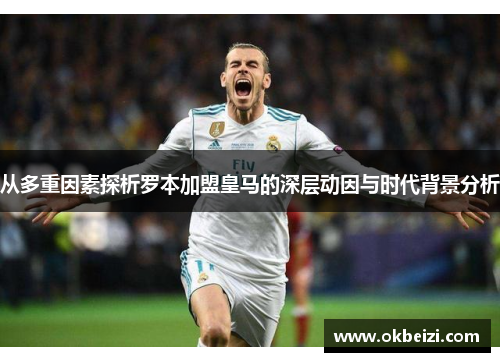 从多重因素探析罗本加盟皇马的深层动因与时代背景分析