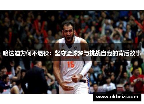 哈达迪为何不退役：坚守篮球梦与挑战自我的背后故事