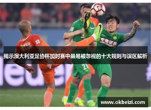 揭示澳大利亚足协杯加时赛中最易被忽视的十大规则与误区解析