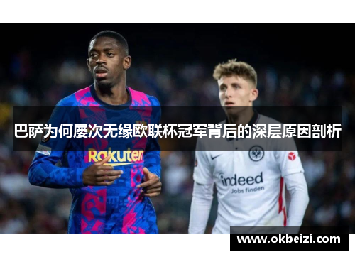巴萨为何屡次无缘欧联杯冠军背后的深层原因剖析