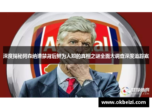 深度揭秘阿森纳遭禁背后鲜为人知的真相之谜全面大调查深度追踪案 深度揭秘阿森纳遭禁背后鲜为人知的真相之谜全面大调查深度追踪案