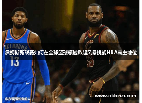 詹姆斯新联赛如何在全球篮球领域掀起风暴挑战NBA霸主地位