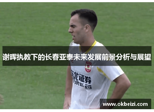 谢晖执教下的长春亚泰未来发展前景分析与展望