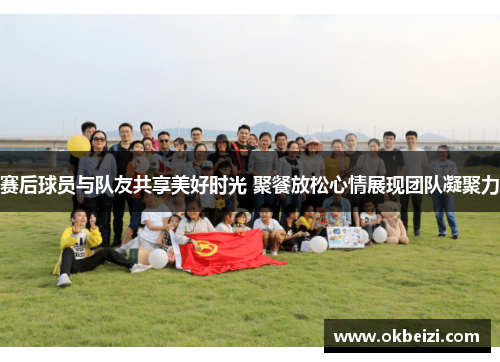 赛后球员与队友共享美好时光 聚餐放松心情展现团队凝聚力