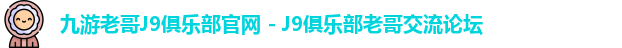 九游老哥J9俱乐部官网 - J9俱乐部老哥交流论坛